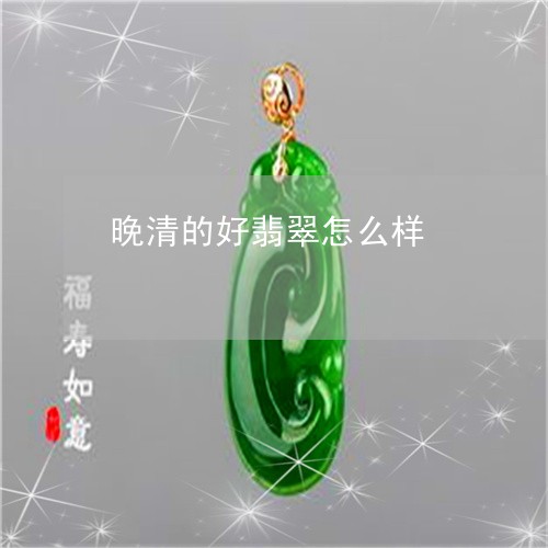 晚清的好翡翠怎么样/2023041617261