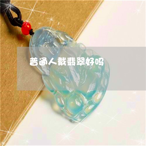 普通人戴翡翠好吗/2023032004036 普通人戴翡翠好吗/2023032004036