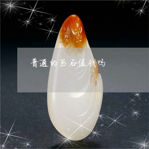 普通的玉石值钱吗/2023032030705 普通的玉石值钱吗/2023032030705