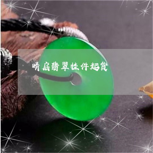 晴底翡翠挂件起货/2023061627070