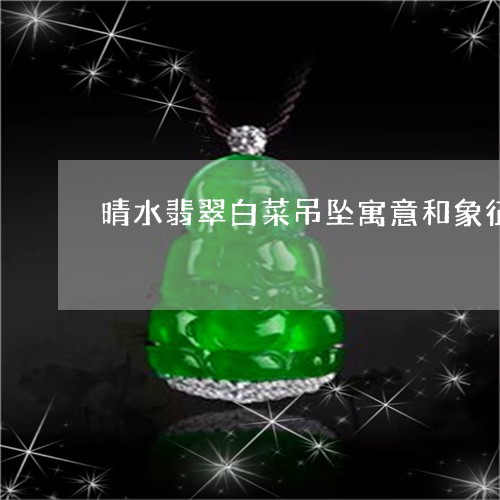 晴水翡翠白菜吊坠寓意和象征/2023071227161