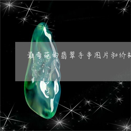 最奇葩的翡翠手串图片和价格/2023071294826