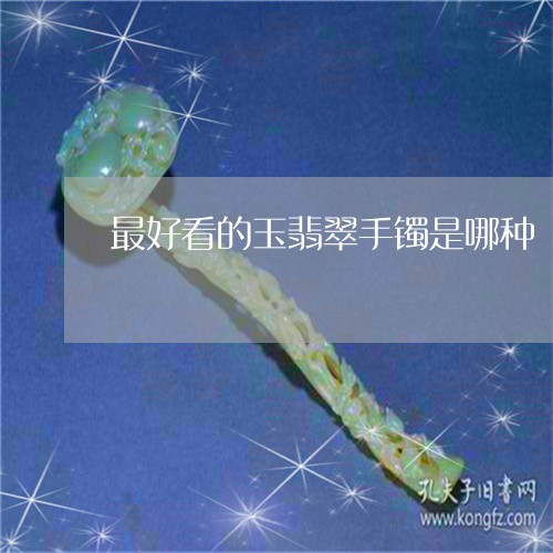 最好看的玉翡翠手镯是哪种/2023071027381