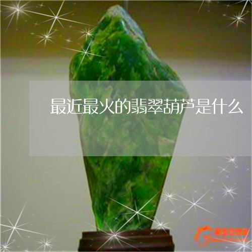 最近最火的翡翠葫芦是什么/2023062894759