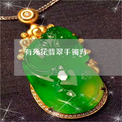 有死花翡翠手镯吗/2023031939591