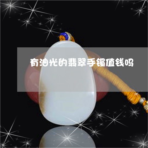 有油光的翡翠手镯值钱吗/2023061878370