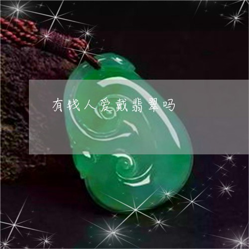 有钱人爱戴翡翠吗/2023031963859