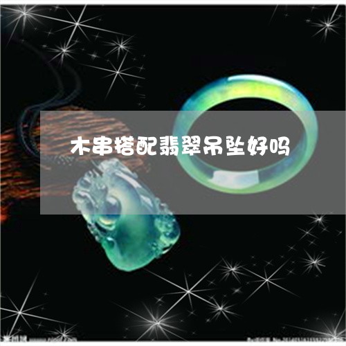 木串搭配翡翠吊坠好吗/2023061708582