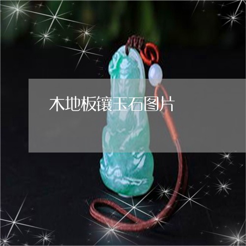 木地板镶玉石图片/2023031961825 木地板镶玉石图片/2023031961825