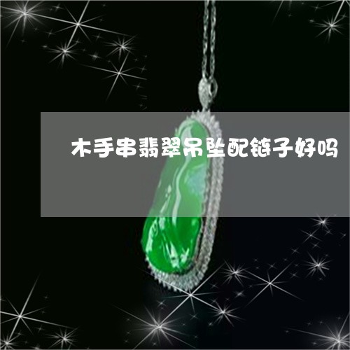 木手串翡翠吊坠配链子好吗/2023062741294