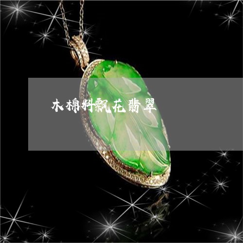 木棉料飘花翡翠/2023040140373 木棉料飘花翡翠/2023040140373