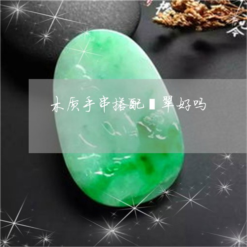 木质手串搭配翡翠好吗/2023061712827