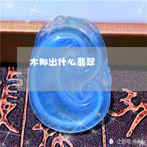 木那出什么翡翠/2023033130379 木那出什么翡翠/2023033130379