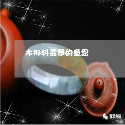木那料翡翠的意思/2023031907348