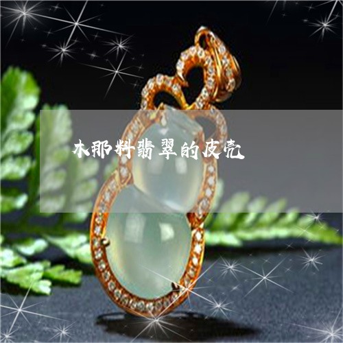 木那料翡翠的皮壳/2023031906267 木那料翡翠的皮壳/2023031906267