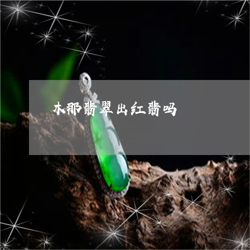 木那翡翠出红翡吗/2023031998502 木那翡翠出红翡吗/2023031998502