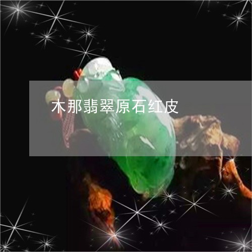 木那翡翠原石红皮/2023031984371 木那翡翠原石红皮/2023031984371