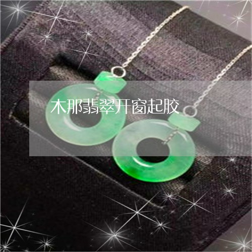 木那翡翠开窗起胶/2023031932827 木那翡翠开窗起胶/2023031932827