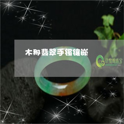 木那翡翠手镯镶嵌/2023031938571