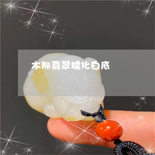 木那翡翠糯化白底/2023031957261 木那翡翠糯化白底/2023031957261