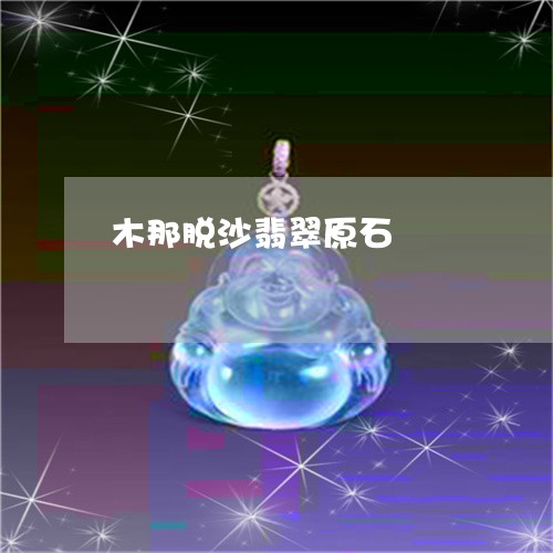 木那脱沙翡翠原石/2023031994918