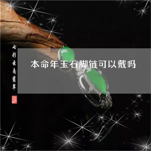 本命年玉石脚链可以戴吗/2023061806281