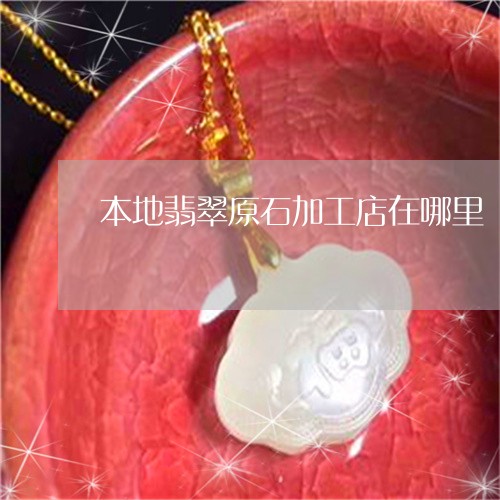 本地翡翠原石加工店在哪里/2023061975169 本地翡翠原石加工店在哪里/2023061975169