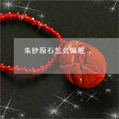 朱砂原石怎么佩戴/2023031900603