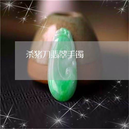 杀猪刀翡翠手镯/2023040105136 杀猪刀翡翠手镯/2023040105136