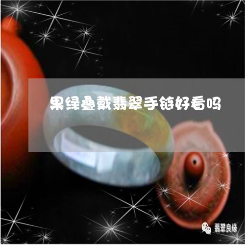 果绿叠戴翡翠手链好看吗/2023061832927