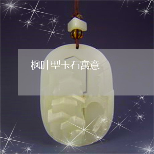 枫叶型玉石寓意/2023040100805 枫叶型玉石寓意/2023040100805