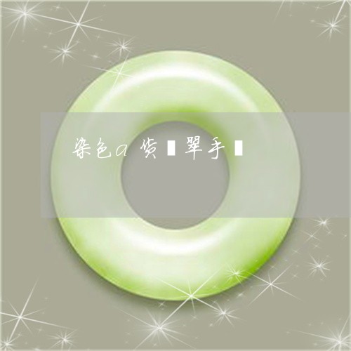 染色a货翡翠手镯/2023032019692 染色a货翡翠手镯/2023032019692