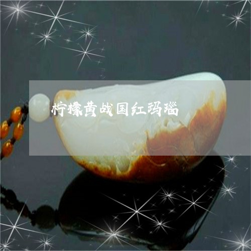 柠檬黄战国红玛瑙/2023032060401 柠檬黄战国红玛瑙/2023032060401