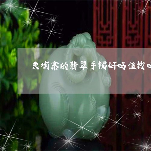 柬埔寨的翡翠手镯好吗值钱吗/2023071216168