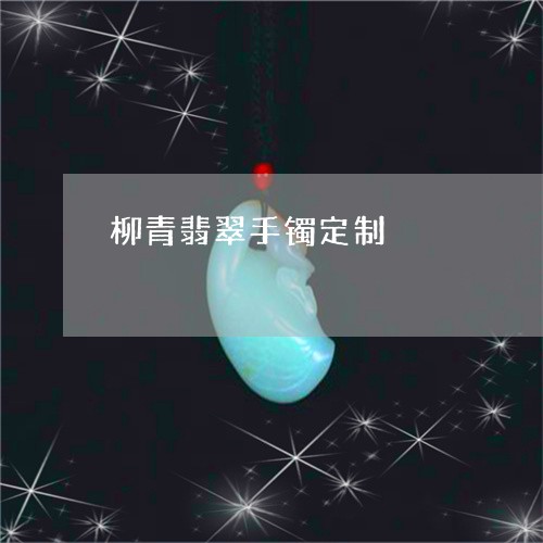柳青翡翠手镯定制/2023032060492 柳青翡翠手镯定制/2023032060492