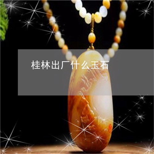 桂林出厂什么玉石/2023012682817