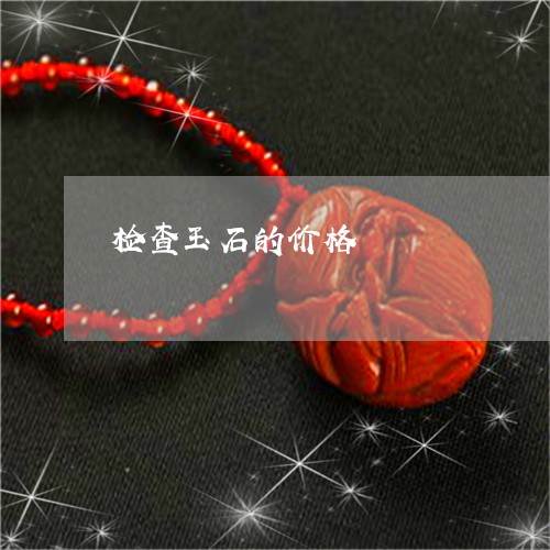检查玉石的价格/2023040107057 检查玉石的价格/2023040107057