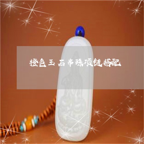 橙色玉石串珠项链搭配/2023061795462