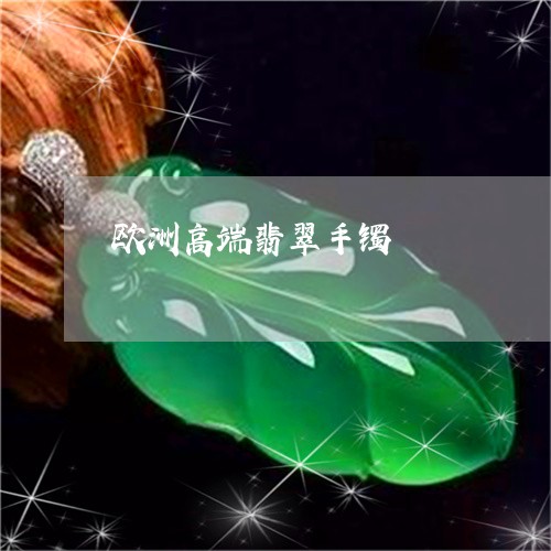 欧洲高端翡翠手镯/2023012649472 欧洲高端翡翠手镯/2023012649472