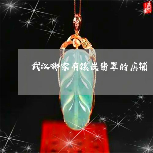 武汉哪家有镶嵌翡翠的店铺/2023062932737