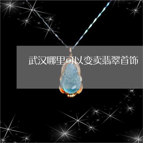 武汉哪里可以变卖翡翠首饰/2023061954936