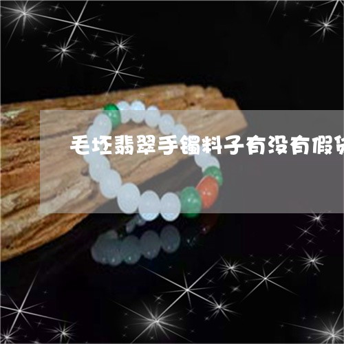 毛坯翡翠手镯料子有没有假货啊/2023071293626