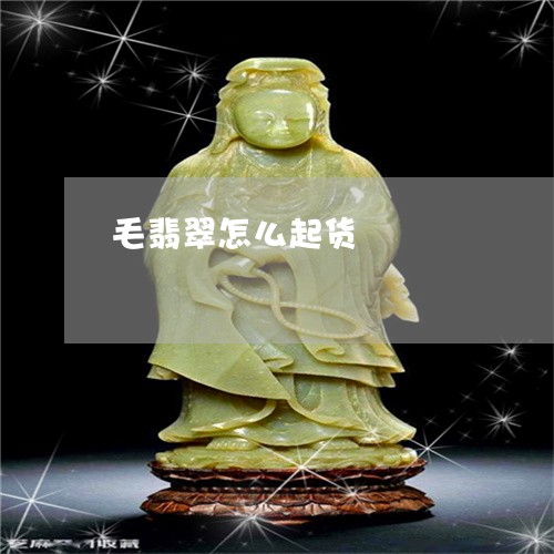毛翡翠怎么起货/2023040184038