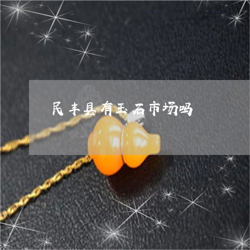 民丰县有玉石市场吗/2023041607840