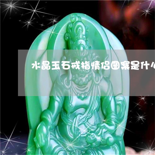 水晶玉石戒指情侣图案是什么/2023071295046