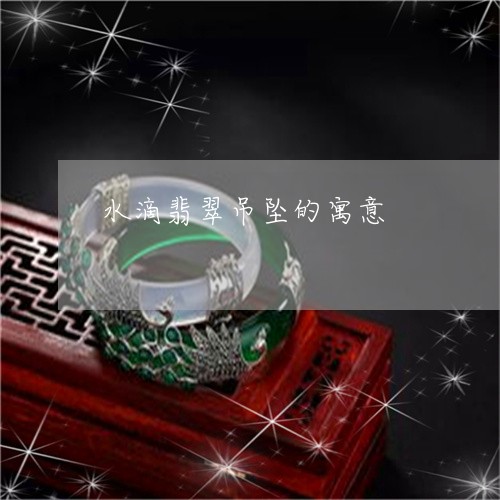 水滴翡翠吊坠的寓意/2023041540795