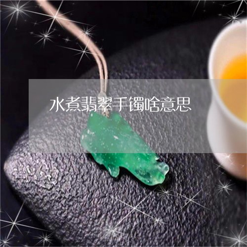 水煮翡翠手镯啥意思/2023041530502