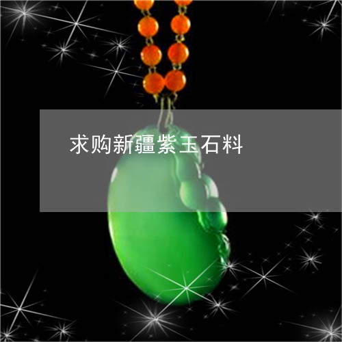求购新疆紫玉石料/2023061650726