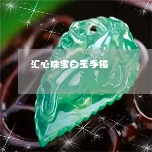 汇心珠宝白玉手镯/2023012626360 汇心珠宝白玉手镯/2023012626360