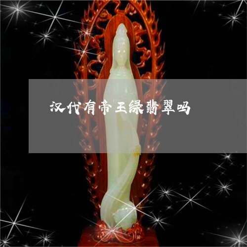 汉代有帝王绿翡翠吗/2023041625137 汉代有帝王绿翡翠吗/2023041625137
